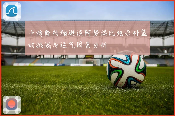 卡梅隆约翰逊谈阿努诺比绝杀补篮的挑战与运气因素分析