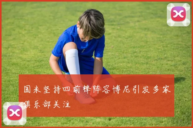 国米坚持四前锋阵容博尼引发多家俱乐部关注