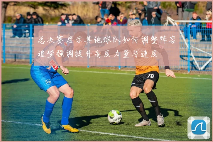 总决赛启示其他球队如何调整阵容追梦强调提升高度力量与速度