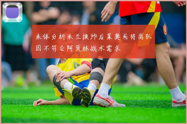 米体分析米兰换帅后莱奥或将离队因不符合阿莫林战术需求