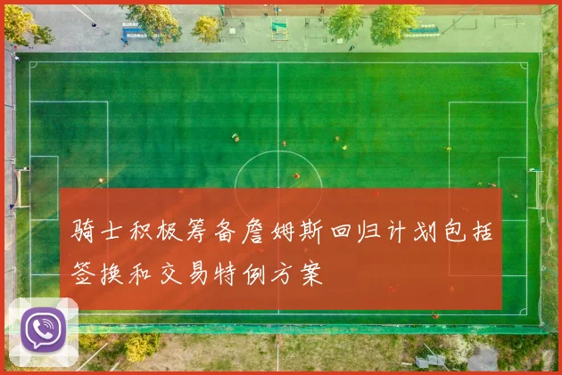 骑士积极筹备詹姆斯回归计划包括签换和交易特例方案