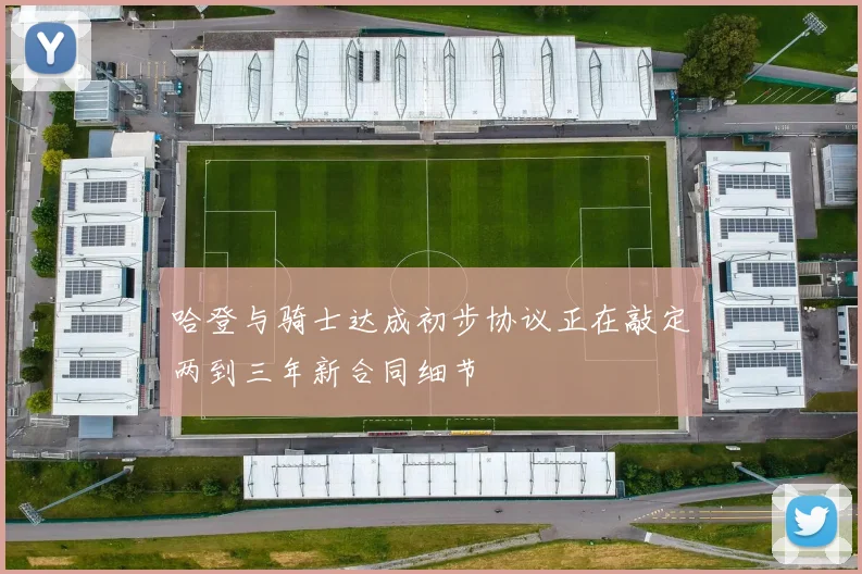 哈登与骑士达成初步协议正在敲定两到三年新合同细节
