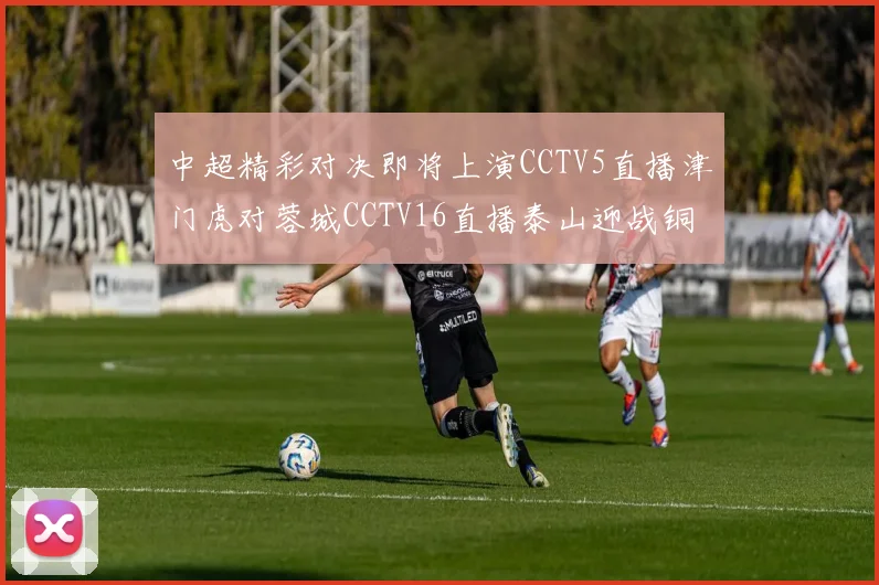 中超精彩对决即将上演CCTV5直播津门虎对蓉城CCTV16直播泰山迎战铜梁龙