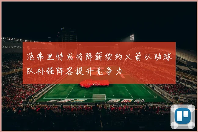范弗里特或将降薪续约火箭以助球队补强阵容提升竞争力