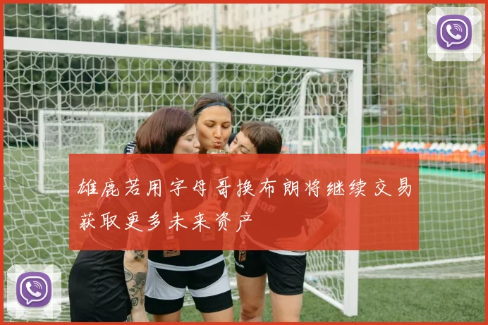 雄鹿若用字母哥换布朗将继续交易获取更多未来资产