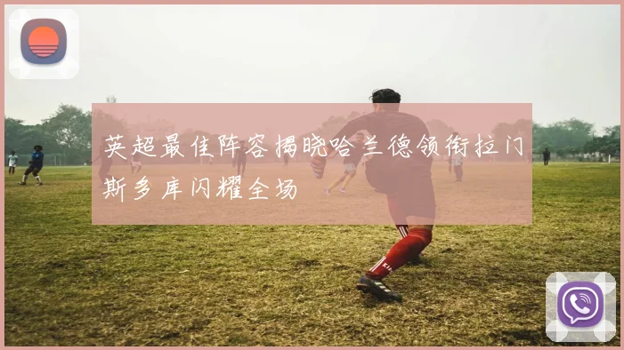 英超最佳阵容揭晓哈兰德领衔拉门斯多库闪耀全场