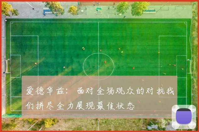 爱德华兹：面对全场观众的对抗我们拼尽全力展现最佳状态